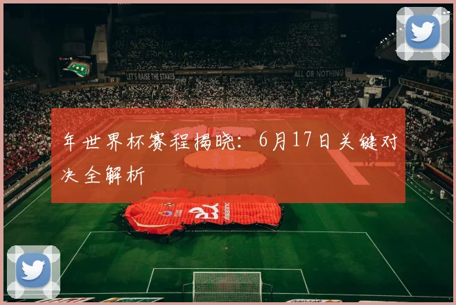 年世界杯赛程揭晓:6月17日关键对决全解析
