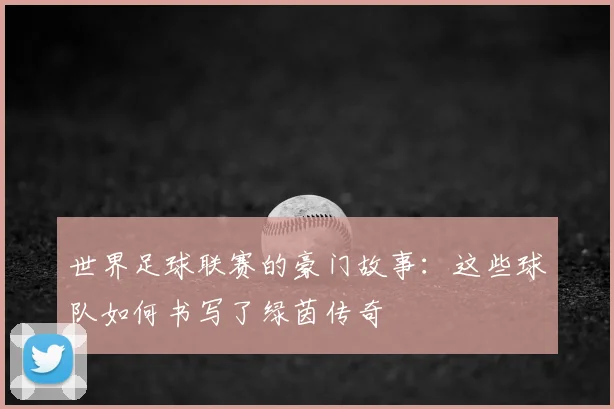 世界足球联赛的豪门故事：这些球队如何书写了绿茵传奇