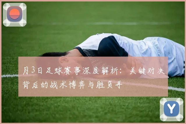 月3日足球赛事深度解析:关键对决背后的战术博弈与胜负手
