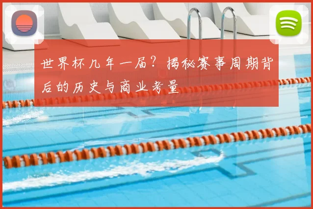 世界杯几年一届？揭秘赛事周期背后的历史与商业考量
