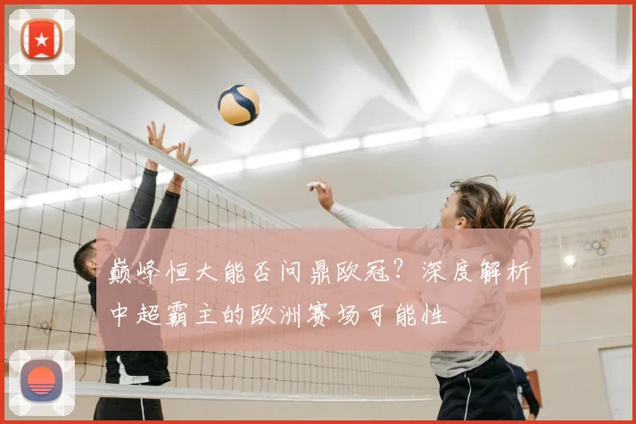 巅峰恒大能否问鼎欧冠？深度解析中超霸主的欧洲赛场可能性