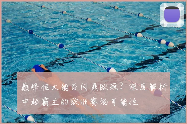 巅峰恒大能否问鼎欧冠？深度解析中超霸主的欧洲赛场可能性