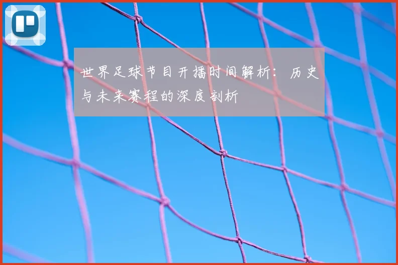 世界足球节目开播时间解析：历史与未来赛程的深度剖析