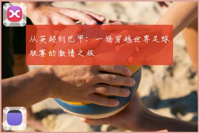 从英超到巴甲:一场穿越世界足球联赛的激情之旅