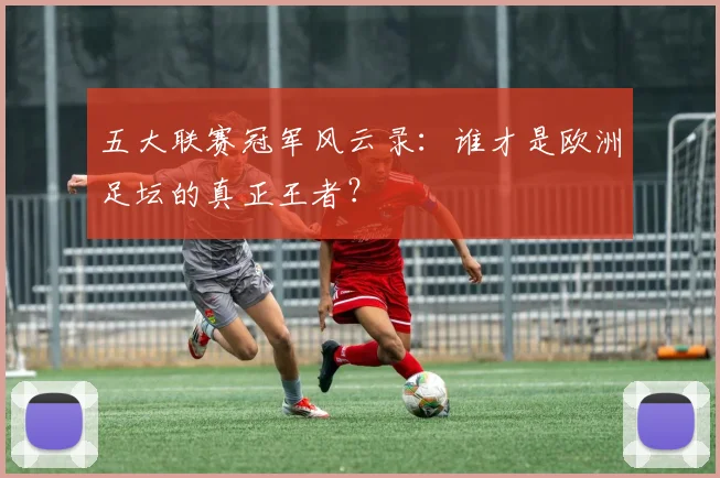 五大联赛冠军风云录:谁才是欧洲足坛的真正王者?